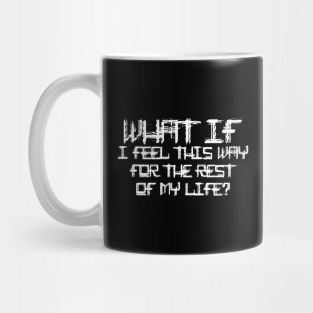 What If I Feel This Way For The Rest Of My Life Mug